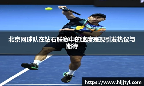 北京网球队在钻石联赛中的速度表现引发热议与期待