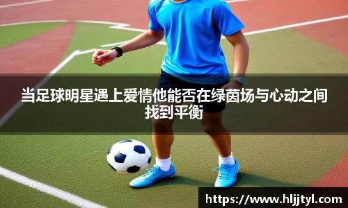 当足球明星遇上爱情他能否在绿茵场与心动之间找到平衡