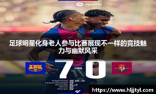 足球明星化身老人参与比赛展现不一样的竞技魅力与幽默风采
