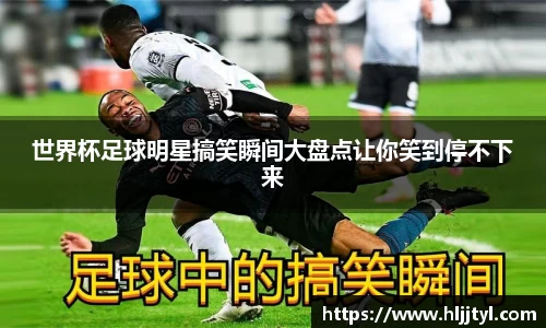 世界杯足球明星搞笑瞬间大盘点让你笑到停不下来